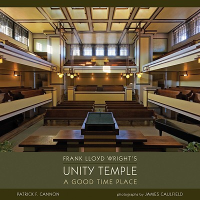 Frank Lloyd Wright's Unity Temple: A Good Time Place - Cannon, Patrick F, and Caulfield, James (Photographer)