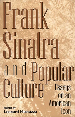 Frank Sinatra and Popular Culture: Essays on an American Icon - Mustazza, Leonard