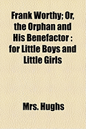Frank Worthy: Or, the Orphan and His Benefactor: For Little Boys and Little Girls