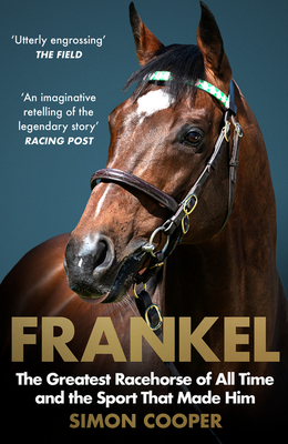 Frankel: The Greatest Racehorse of All Time and the Sport That Made Him - Cooper, Simon