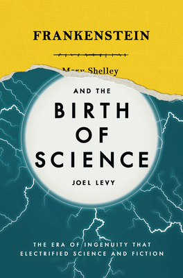 Frankenstein and the Birth of Science: The Era of Ingenuity that Electrified Science and Fiction - Levy, Joel
