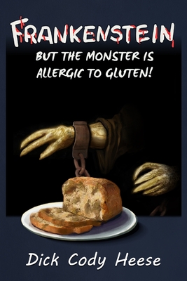 Frankenstein: But the Monster is Allergic to Gluten - Heese, Dick Cody