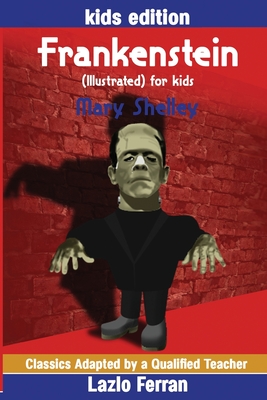 Frankenstein (Illustrated) for kids: Adapted for kids aged 9-11 Grades 4-7, Key Stages 2 and 3 by Lazlo Ferran - Ferran, Lazlo (Editor), and Shelley, Mary
