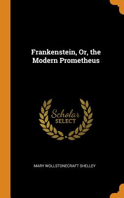 Frankenstein, Or, the Modern Prometheus - Shelley, Mary Wollstonecraft