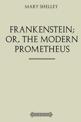 Frankenstein; Or, the Modern Prometheus - Shelley, Mary Wollstonecraft