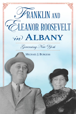 Franklin and Eleanor Roosevelt in Albany: Governing New York - Burgess, Michael J