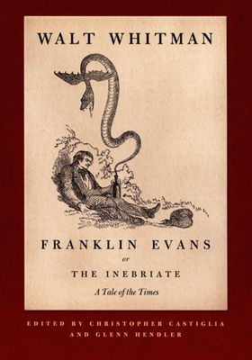 Franklin Evans, or the Inebriate: A Tale of the Times - Whitman, Walt, and Castiglia, Christopher (Editor), and Hendler, Glenn (Editor)