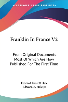 Franklin In France V2: From Original Documents Most Of Which Are Now Published For The First Time: The Treaty Of Peace And Franklin's Life Till His Return - Hale, Edward Everett, and Hale, Edward E, Jr.