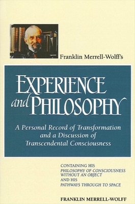 Franklin Merrell-Wolff's Experience and Philosophy: A Personal Record of Transformation and a Discussion of Transcendental Consciousness: Containing His Philosophy of Consciousness Without an Object and His Pathways Through to Space - Merrell-Wolff, Franklin