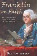 Franklin on Faith: The Definitive Guide to the Religion of the First American