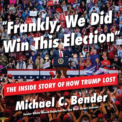 Frankly, We Did Win This Election: The Inside Story of How Trump Lost - C Bender, Michael, and Pollins, Eric (Read by)