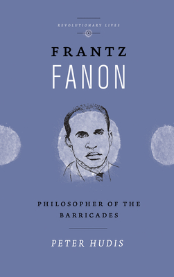 Frantz Fanon: Philosopher of the Barricades - Hudis, Peter
