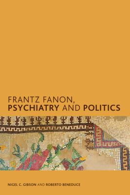 Frantz Fanon, Psychiatry and Politics - Gibson, Nigel C, and Beneduce, Roberto