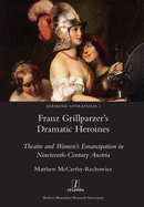 Franz Grillparzer's Dramatic Heroines: Theatre and Women's Emancipation in Nineteenth-Century Austria