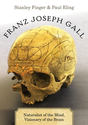 Franz Joseph Gall: Naturalist of the Mind, Visionary of the Brain - Finger, Stanley, and Eling, Paul