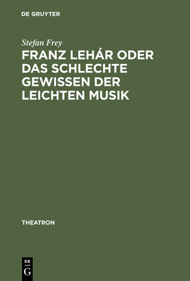 Franz Lehr Oder Das Schlechte Gewissen Der Leichten Musik - Frey, Stefan