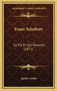 Franz Schubert: Sa Vie Et Ses Oeuvres (1871)