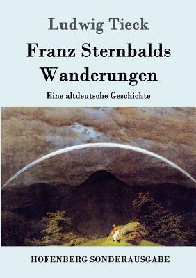 Franz Sternbalds Wanderungen: Eine Altdeutsche Geschichte - Tieck, Ludwig