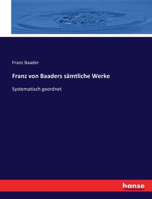 Franz von Baaders s?mtliche Werke: Systematisch geordnet - Baader, Franz