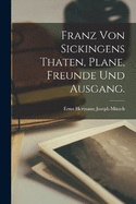 Franz von Sickingens Thaten, Plane, Freunde und Ausgang.