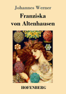 Franziska Von Altenhausen: Ein Roman Aus Dem Leben Eines Ber?hmten Mannes in Briefen Aus Den Jahren 1898-1903