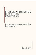 Frases, Aforismos E Iron?as Pol?ticas: Reflexiones para una era Postmedia