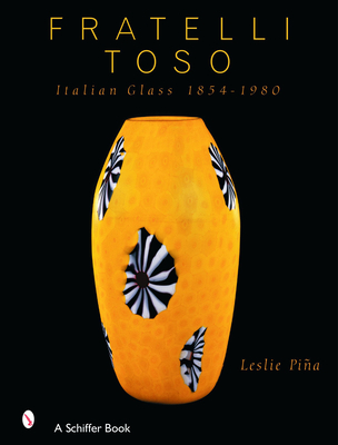 Fratelli Toso: Italian Glass 1854-1980 - Pina, Leslie