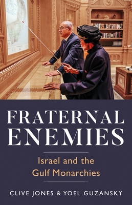Fraternal Enemies: Israel and the Gulf Monarchies - Jones, Clive, and Guzansky, Yoel
