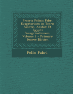 Fratris Felicis Fabri Evagatorium in Terrae Sanctae, Arabiae Et Egypti Peregrinationem, Volume 1