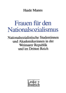 Frauen Fur Den Nationalsozialismus: Nationalsozialistische Studentinnen Und Akademikerinnen in Der Weimarer Republik Und Im Dritten Reich