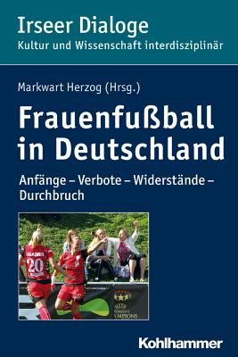 Frauenfussball in Deutschland: Anfange - Verbote - Widerstande - Durchbruch - Herzog, Markwart (Editor)