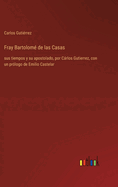 Fray Bartolom? de las Casas: sus tiempos y su apostolado, por Crlos Gutierrez, con un pr?logo de Emilio Castelar