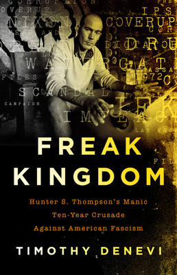 Freak Kingdom: Hunter S. Thompson's Manic Ten-Year Crusade Against American Fascism - DeNevi, Timothy