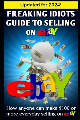 Freaking Idiots Guide To Selling On eBay: How anyone can make $100 or more everyday selling on eBay - Vulich, Nick
