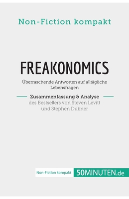 Freakonomics. Zusammenfassung & Analyse des Bestsellers von Steven Levitt und Stephen Dubner: ?berraschende Antworten auf allt?gliche Lebensfragen - 50minuten de