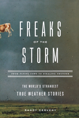 Freaks of the Storm: From Flying Cows to Stealing Thunder: The World's Strangest True Weather Stories - Cerveny, Randy