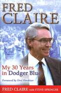 Fred Claire: My 30 Years in Dodger Blue - Claire, Fred, and Springer, Steve