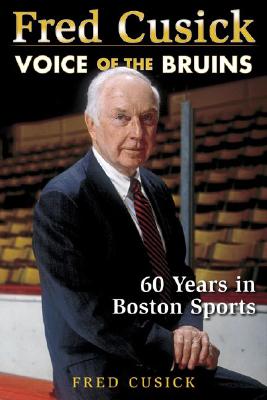 Fred Cusick: Voice of the Bruins: 60 Years in Boston Sports - Cusick, Fred