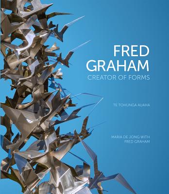 Fred Graham: Creator of Forms: Te Tohunga Auaha - Jong, Maria De, and Graham, Fred, and Dale, Geoff (Photographer)