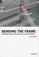 Fred Ritchin: Bending the Frame: Photojournalism, Documentary, and the Citizen