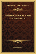 Frederic Chopin as a Man and Musician V2