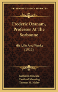Frederic Ozanam, Professor at the Sorbonne: His Life and Works (1911)
