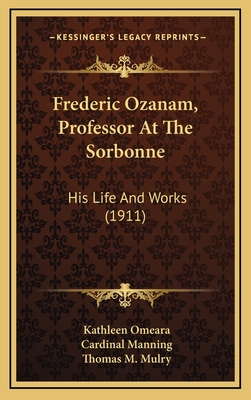 Frederic Ozanam, Professor at the Sorbonne: His Life and Works (1911) - Omeara, Kathleen, and Manning, Cardinal (Foreword by), and Mulry, Thomas M (Foreword by)