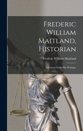 Frederic William Maitland, Historian: Selections From His Writings;