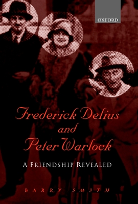 Frederick Delius and Peter Warlock: A Friendship Revealed - Smith, Barry (Editor)