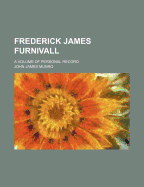 Frederick James Furnivall: A Volume of Personal Record