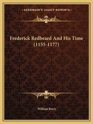 Frederick Redbeard And His Time (1155-1177) - Barry, William
