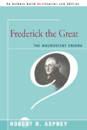 Frederick the Great: The Magnificent Enigma - Asprey, Robert B