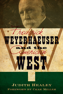 Frederick Weyerhaeuser and the American West - Healey, Judith Koll, and Miller, Char (Introduction by)