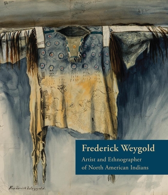 Frederick Weygold: Artist and Ethnographer of North American Indians - Feest, Christian F (Editor), and Corum, C Ronald (Editor)